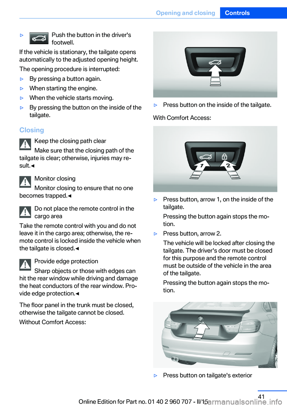 BMW 428I GRAN COUPE 2015 Owners Manual ▷Push the button in the driver's
footwell.
If the vehicle is stationary, the tailgate opens
automatically to the adjusted opening height.
The opening procedure is interrupted:
▷By pressing a b BMW 428I GRAN COUPE 2015 Owners Manual ▷Push the button in the driver's
footwell.
If the vehicle is stationary, the tailgate opens
automatically to the adjusted opening height.
The opening procedure is interrupted:
▷By pressing a b