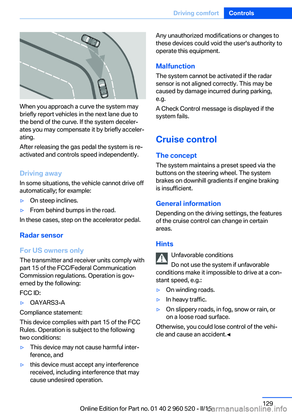 BMW 428I XDRIVE  COUPE 2016  Owners Manual When you approach a curve the system may
briefly report vehicles in the next lane due to
the bend of the curve. If the system deceler‐
ates you may compensate it by briefly acceler‐
ating.
After r