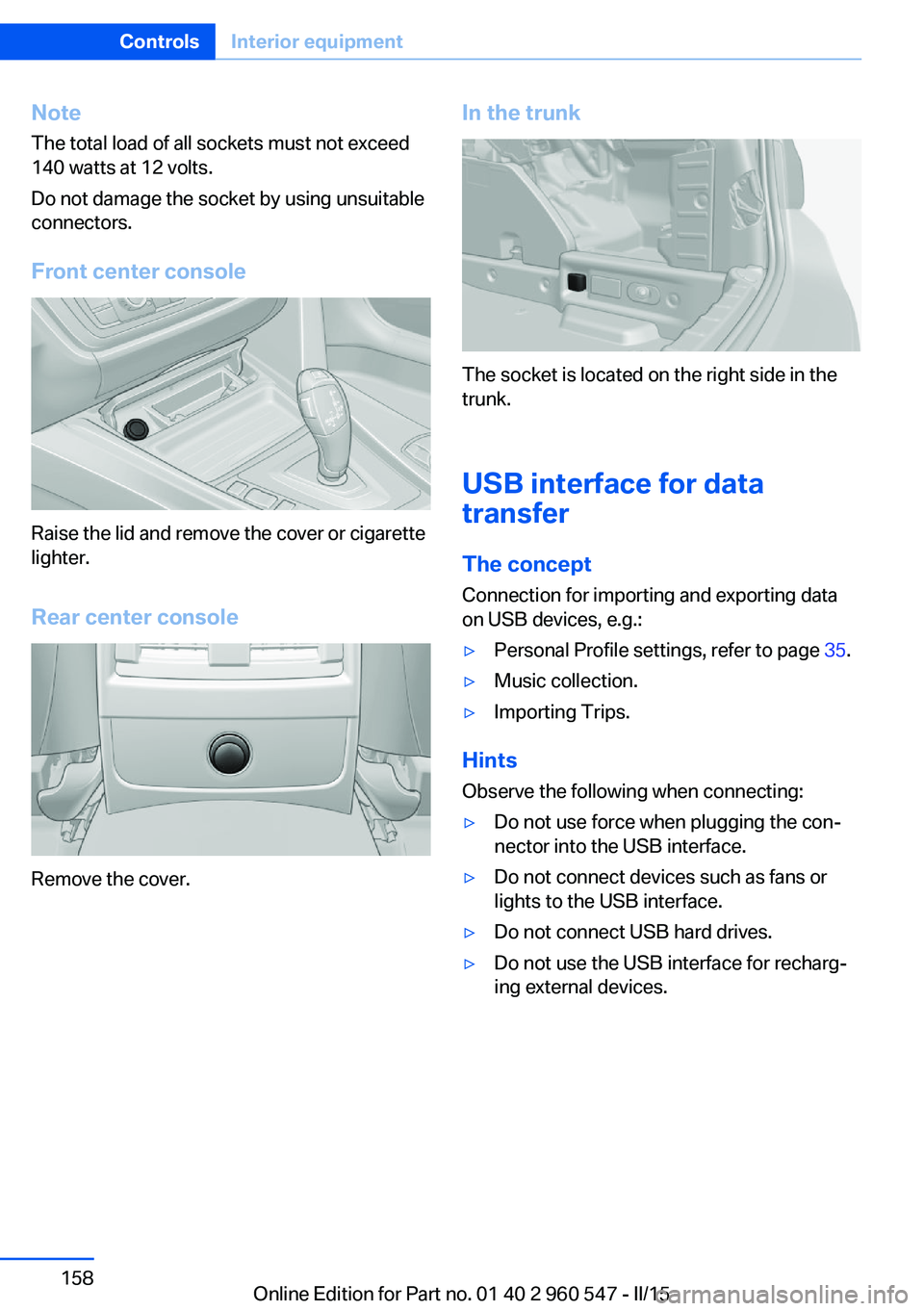 BMW 435I CONVERTIBLE 2016  Owners Manual NoteThe total load of all sockets must not exceed
140 watts at 12 volts.
Do not damage the socket by using unsuitable
connectors.
Front center console
Raise the lid and remove the cover or cigarette
l