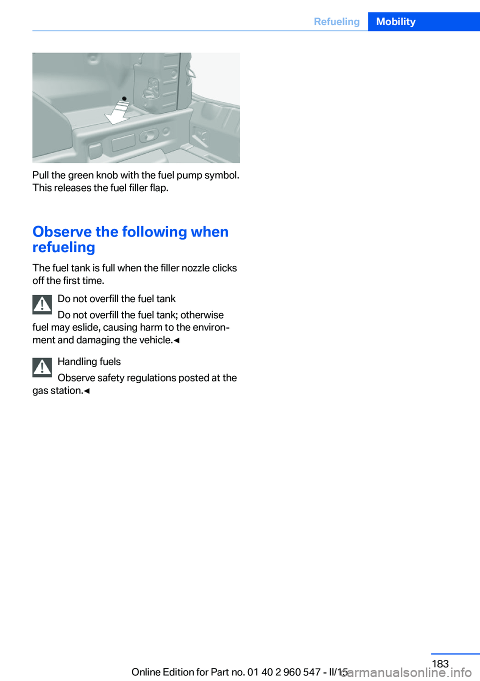 BMW 435I CONVERTIBLE 2016  Owners Manual Pull the green knob with the fuel pump symbol.
This releases the fuel filler flap.
Observe the following when
refueling
The fuel tank is full when the filler nozzle clicks
off the first time.
Do not o