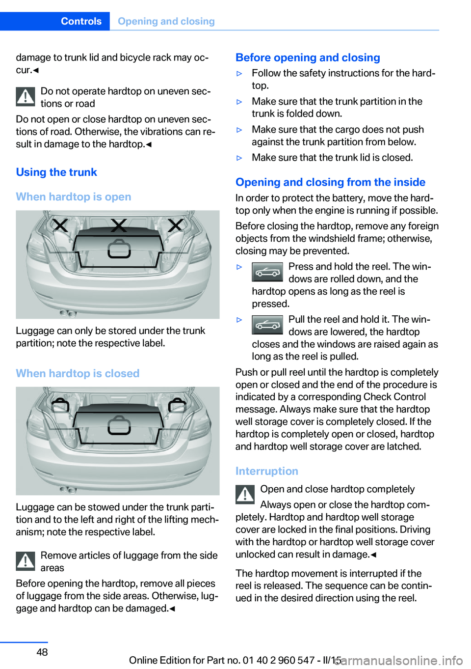 BMW 435I CONVERTIBLE 2016 Owners Manual damage to trunk lid and bicycle rack may oc‐
cur.◀
Do not operate hardtop on uneven sec‐
tions or road
Do not open or close hardtop on uneven sec‐
tions of road. Otherwise, the vibrations can BMW 435I CONVERTIBLE 2016 Owners Manual damage to trunk lid and bicycle rack may oc‐
cur.◀
Do not operate hardtop on uneven sec‐
tions or road
Do not open or close hardtop on uneven sec‐
tions of road. Otherwise, the vibrations can