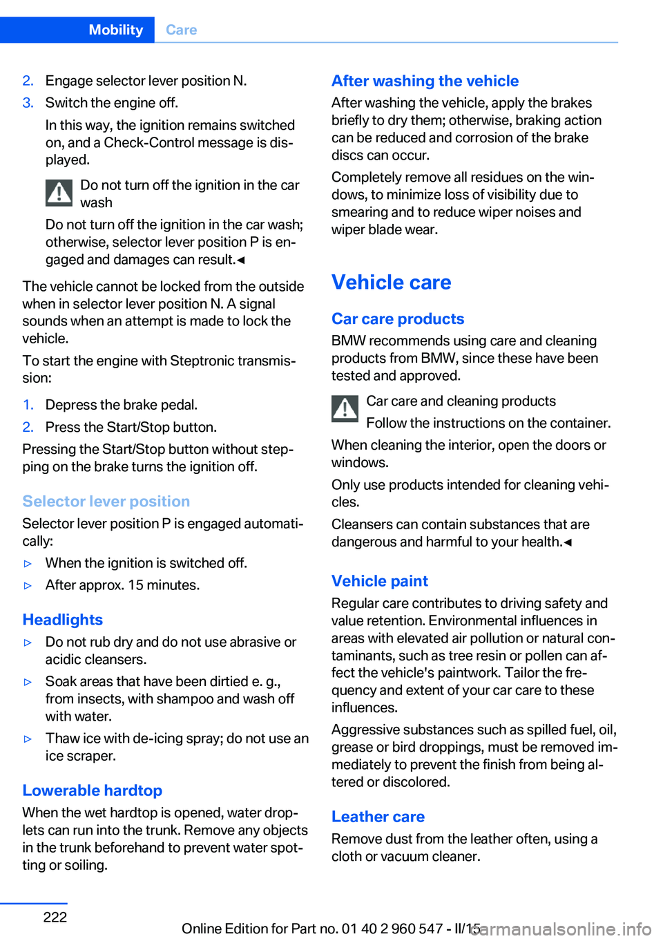 BMW 435I CONVERTIBLE 2015 Owners Manual 2.Engage selector lever position N.3.Switch the engine off.
In this way, the ignition remains switched
on, and a Check-Control message is dis‐
played.
Do not turn off the ignition in the car
wash
Do BMW 435I CONVERTIBLE 2015 Owners Manual 2.Engage selector lever position N.3.Switch the engine off.
In this way, the ignition remains switched
on, and a Check-Control message is dis‐
played.
Do not turn off the ignition in the car
wash
Do