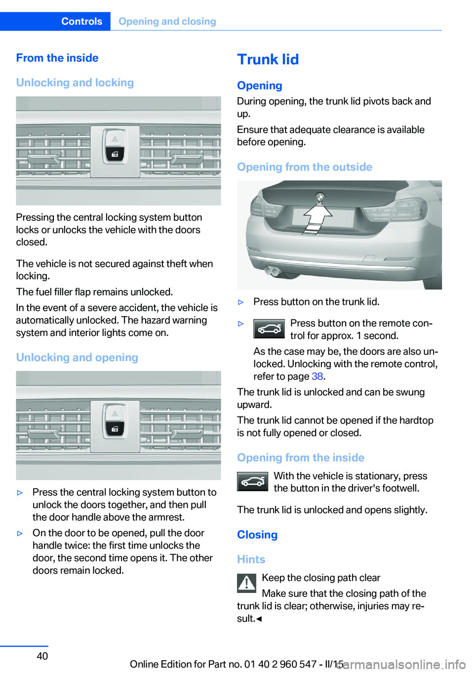 BMW 435I CONVERTIBLE 2015 Owners Manual From the inside
Unlocking and locking
Pressing the central locking system button
locks or unlocks the vehicle with the doors
closed.
The vehicle is not secured against theft when
locking.
The fuel fil BMW 435I CONVERTIBLE 2015 Owners Manual From the inside
Unlocking and locking
Pressing the central locking system button
locks or unlocks the vehicle with the doors
closed.
The vehicle is not secured against theft when
locking.
The fuel fil