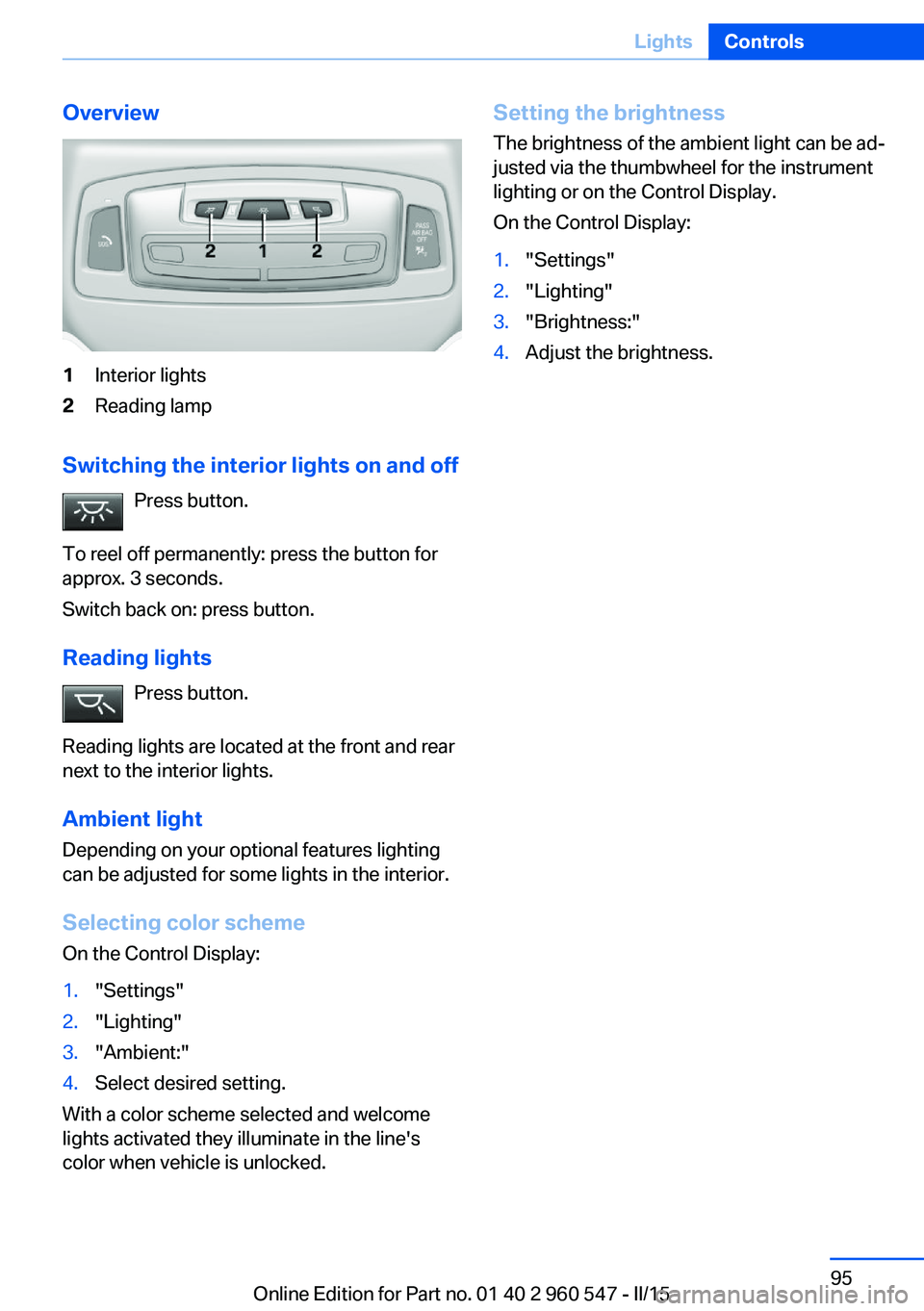 BMW 435I CONVERTIBLE 2015  Owners Manual Overview1Interior lights2Reading lamp
Switching the interior lights on and offPress button.
To reel off permanently: press the button for
approx. 3 seconds.
Switch back on: press button.
Reading light