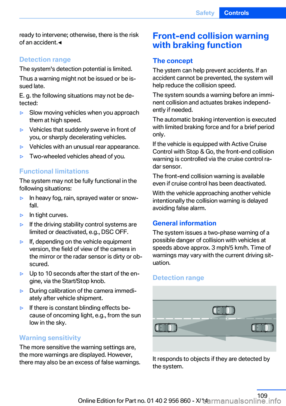 BMW 435I CONVERTIBLE 2014  Owners Manual ready to intervene; otherwise, there is the risk
of an accident.◀
Detection range
The system's detection potential is limited.
Thus a warning might not be issued or be is‐
sued late.
E. g. the