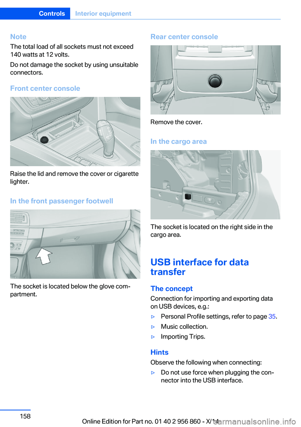 BMW 435I CONVERTIBLE 2014  Owners Manual NoteThe total load of all sockets must not exceed
140 watts at 12 volts.
Do not damage the socket by using unsuitable
connectors.
Front center console
Raise the lid and remove the cover or cigarette
l
