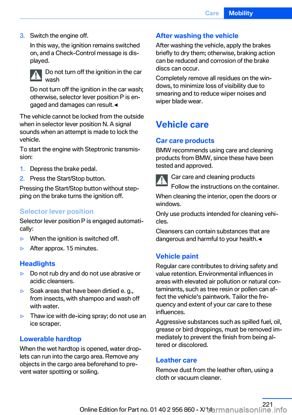 BMW 435I CONVERTIBLE 2014  Owners Manual 3.Switch the engine off.
In this way, the ignition remains switched
on, and a Check-Control message is dis‐
played.
Do not turn off the ignition in the car
wash
Do not turn off the ignition in the c
