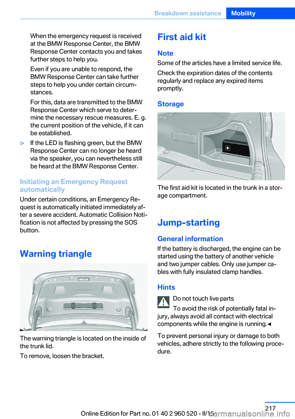 BMW 435I COUPE 2016 Owners Manual When the emergency request is received
at the BMW Response Center, the BMW
Response Center contacts you and takes
further steps to help you.
Even if you are unable to respond, the
BMW Response Center BMW 435I COUPE 2016 Owners Manual When the emergency request is received
at the BMW Response Center, the BMW
Response Center contacts you and takes
further steps to help you.
Even if you are unable to respond, the
BMW Response Center