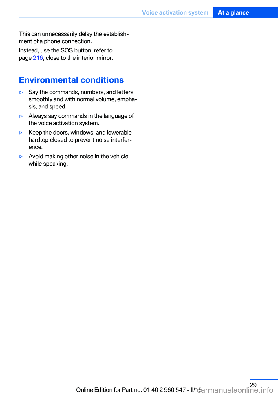 BMW 435I XDRIVE CONVERTIBLE 2015  Owners Manual This can unnecessarily delay the establish‐
ment of a phone connection.
Instead, use the SOS button, refer to
page  216, close to the interior mirror.
Environmental conditions▷Say the commands, nu