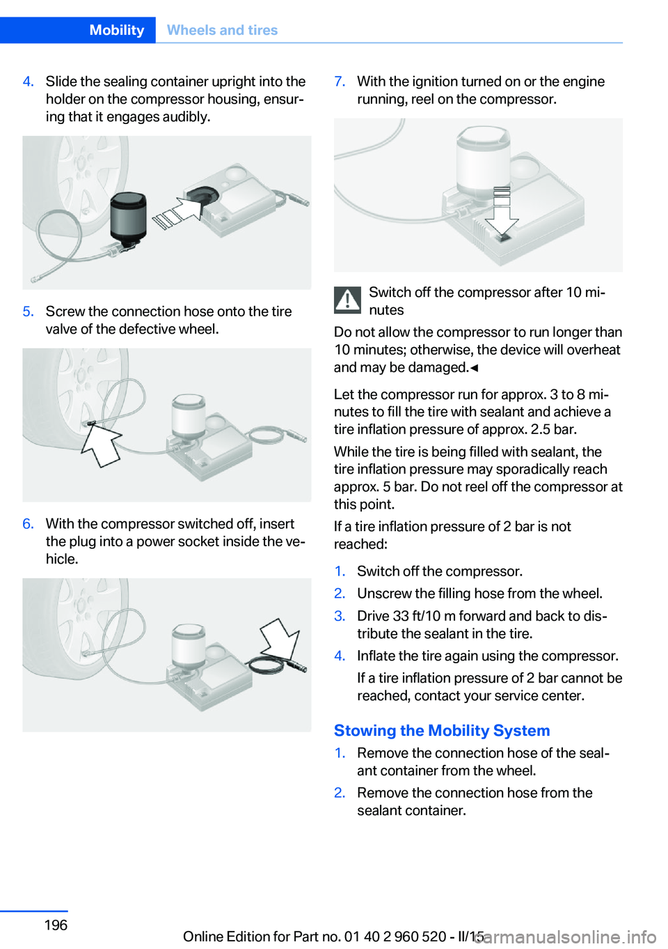 BMW 435I XDRIVE COUPE 2015 Owners Manual 4.Slide the sealing container upright into the
holder on the compressor housing, ensur‐
ing that it engages audibly.5.Screw the connection hose onto the tire
valve of the defective wheel.6.With the BMW 435I XDRIVE COUPE 2015 Owners Manual 4.Slide the sealing container upright into the
holder on the compressor housing, ensur‐
ing that it engages audibly.5.Screw the connection hose onto the tire
valve of the defective wheel.6.With the