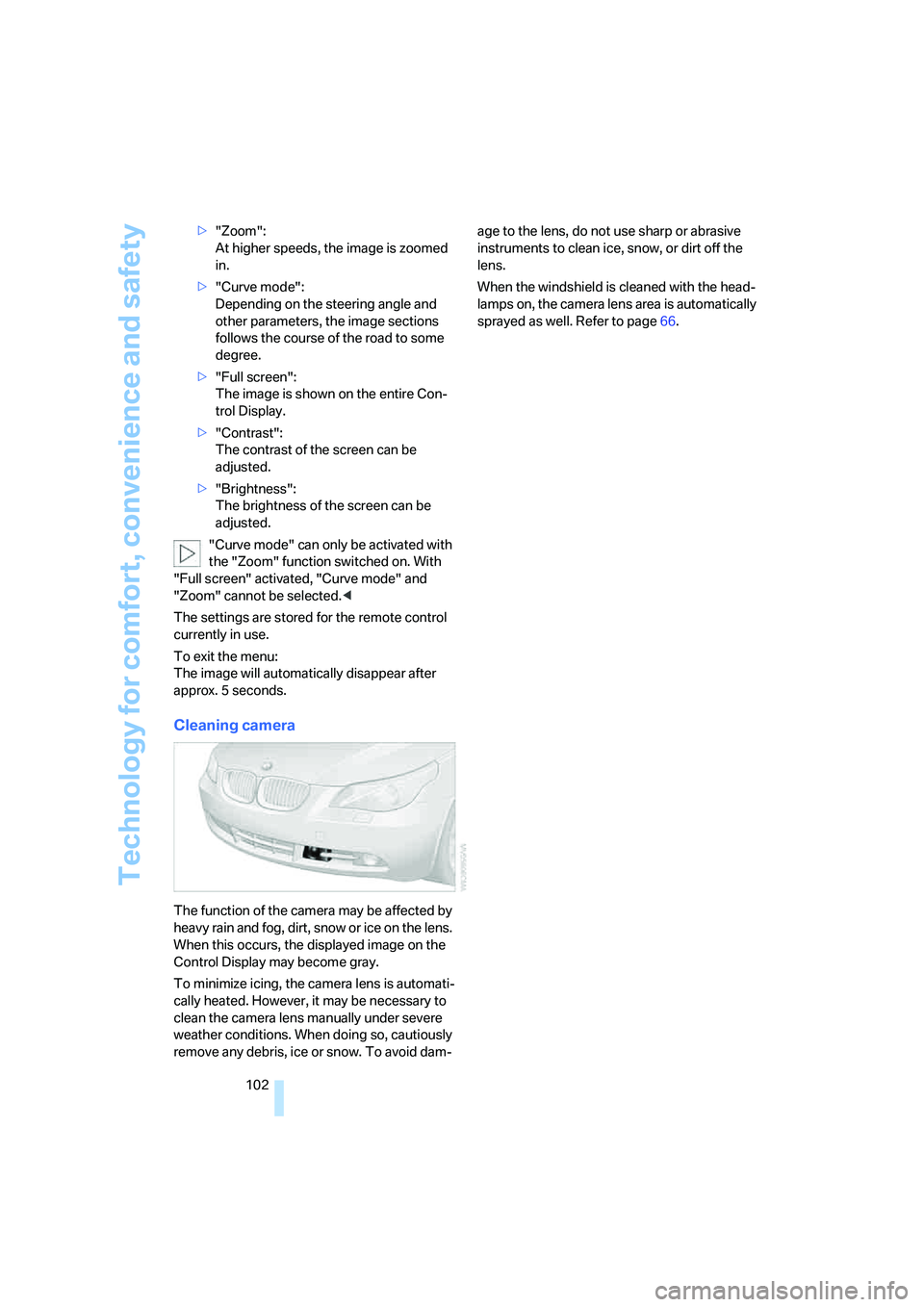 BMW 525I 2007  Owners Manual Technology for comfort, convenience and safety
102 >"Zoom":
At higher speeds, the image is zoomed 
in.
>"Curve mode":
Depending on the steering angle and 
other parameters, the image sections 
follows