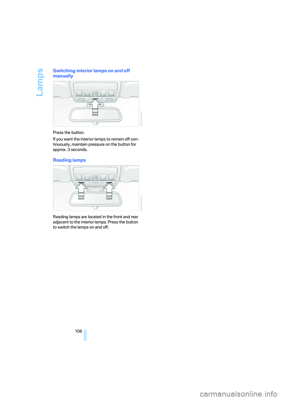 BMW 525I 2007  Owners Manual Lamps
106
Switching interior lamps on and off 
manually
Press the button.
If you want the interior lamps to remain off con-
tinuously, maintain pressure on the button for 
approx. 3 seconds.
Reading l