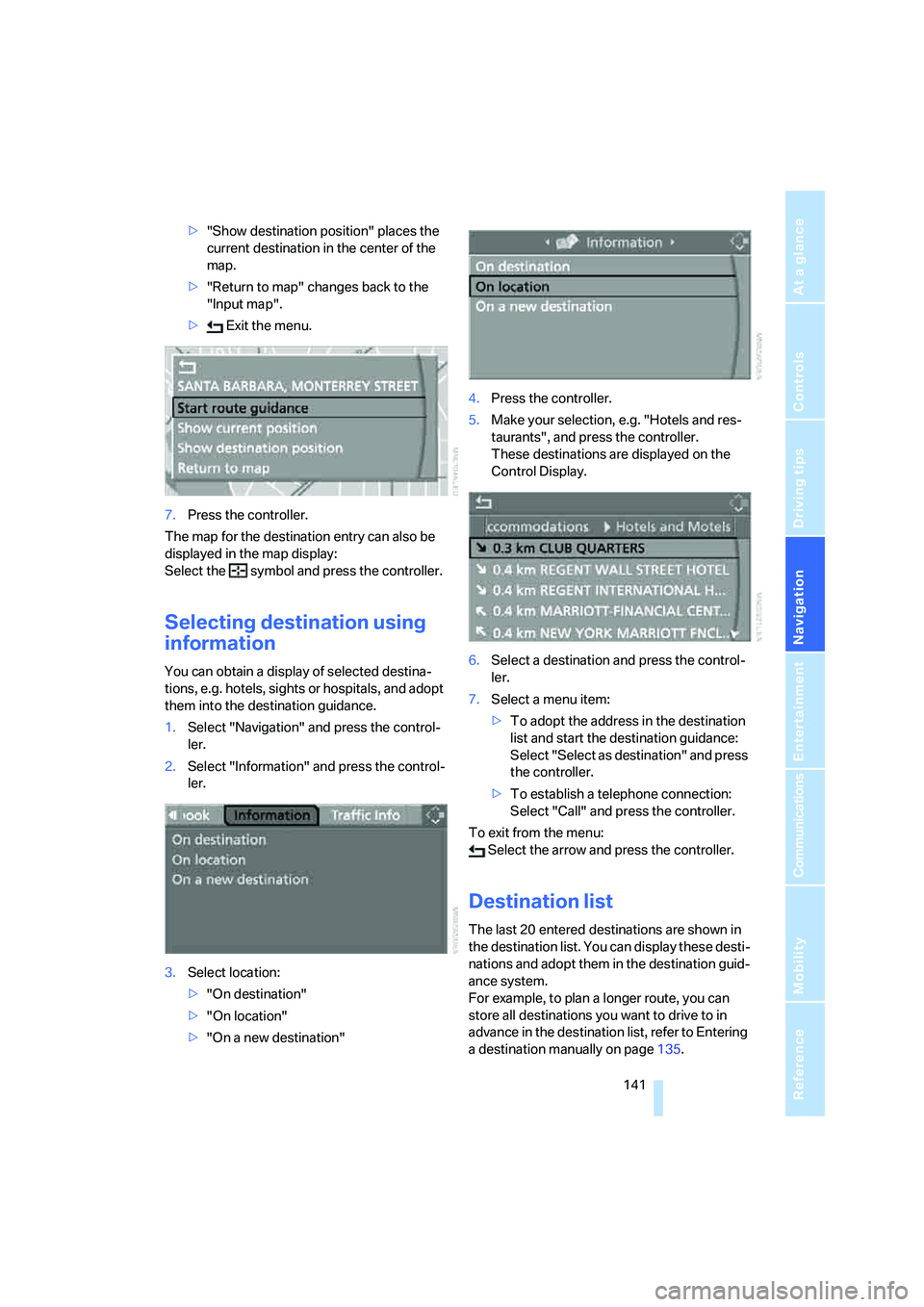 BMW 525I 2007  Owners Manual Navigation
Driving tips
 141Reference
At a glance
Controls
Communications
Entertainment
Mobility
>"Show destination position" places the 
current destination in the center of the 
map.
>"Return to map