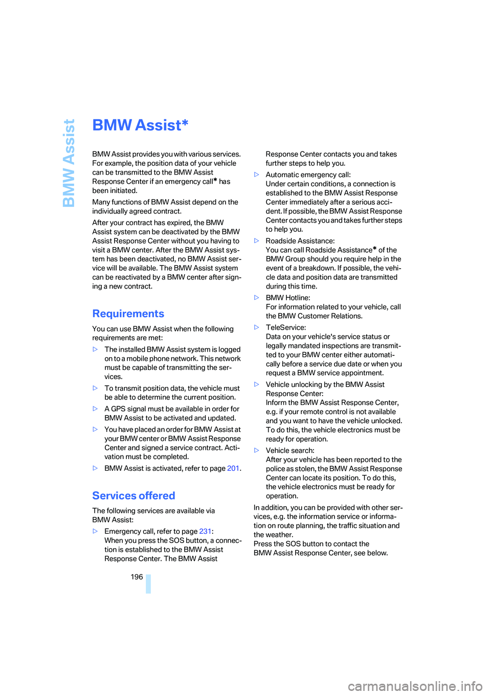 BMW 525I 2007  Owners Manual BMW Assist
196
BMW Assist
BMW Assist provides you with various services. 
For example, the position data of your vehicle 
can be transmitted to the BMW Assist 
Response Center if an emergency call
* h