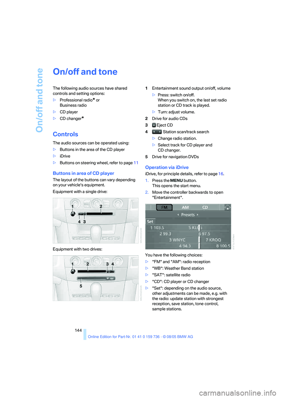 BMW 525I 2006 Owners Manual On/off and tone
144
On/off and tone
The following audio sources have shared
controls and setting options:
>Professional radio
* or
Business radio
>CD player
>CD changer
*
Controls
The audio sources BMW 525I 2006 Owners Manual On/off and tone
144
On/off and tone
The following audio sources have shared
controls and setting options:
>Professional radio
* or
Business radio
>CD player
>CD changer
*
Controls
The audio sources