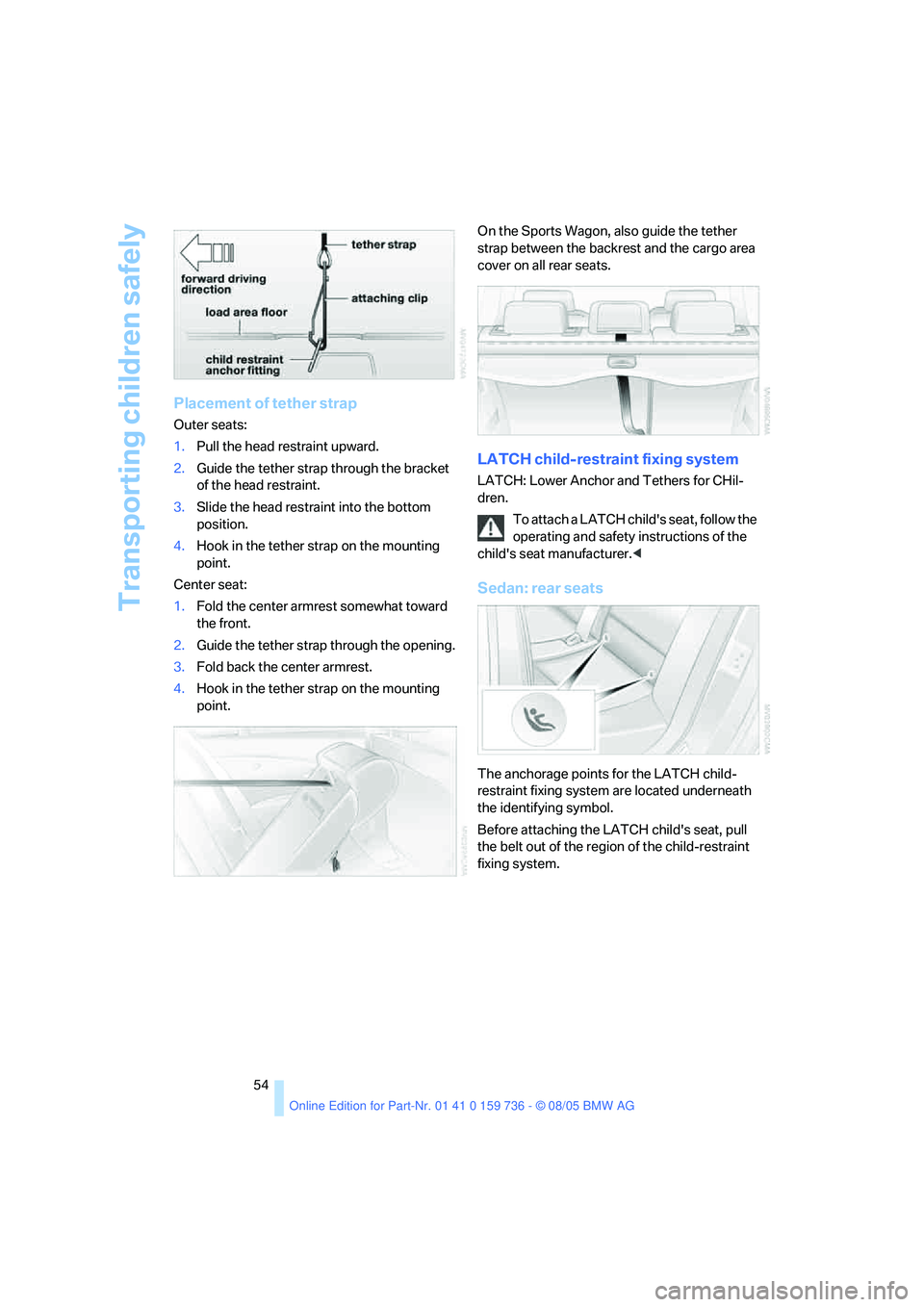BMW 525I 2006 Owners Manual Transporting children safely
54
Placement of tether strap
Outer seats:
1.Pull the head restraint upward.
2.Guide the tether strap through the bracket
of the head restraint.
3.Slide the head restraint BMW 525I 2006 Owners Manual Transporting children safely
54
Placement of tether strap
Outer seats:
1.Pull the head restraint upward.
2.Guide the tether strap through the bracket
of the head restraint.
3.Slide the head restraint