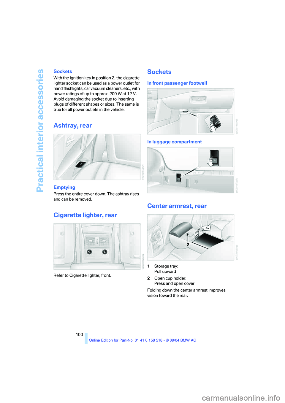 BMW 525I 2005  Owners Manual Practical interior accessories
100
Sockets 
With the ignition key in position 2, the cigarette 
lighter socket can be used as a power outlet for 
hand flashlights, car vacuum cleaners, etc., with 
pow