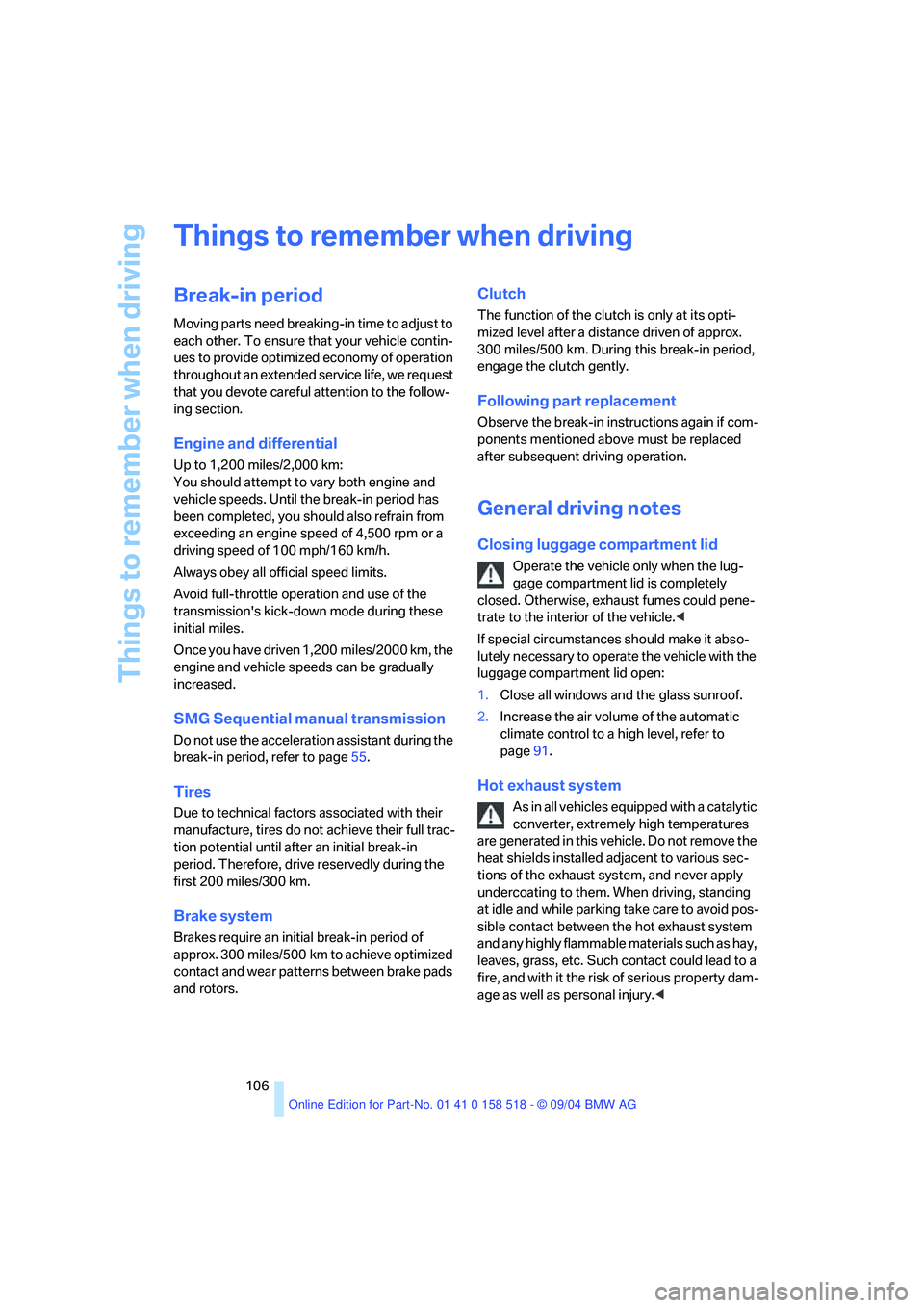 BMW 525I 2005  Owners Manual Things to remember when driving
106
Things to remember when driving 
Break-in period 
Moving parts need breaking-in time to adjust to 
each other. To ensure that your vehicle contin-
ues to provide op