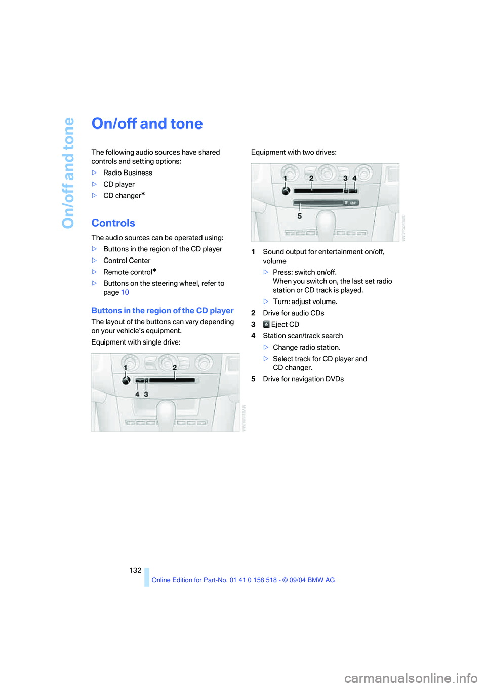 BMW 525I 2005  Owners Manual On/off and tone
132
On/off and tone 
The following audio sources have shared 
controls and setting options:
>Radio Business
>CD player
>CD changer
*
Controls 
The audio sources can be operated using:
