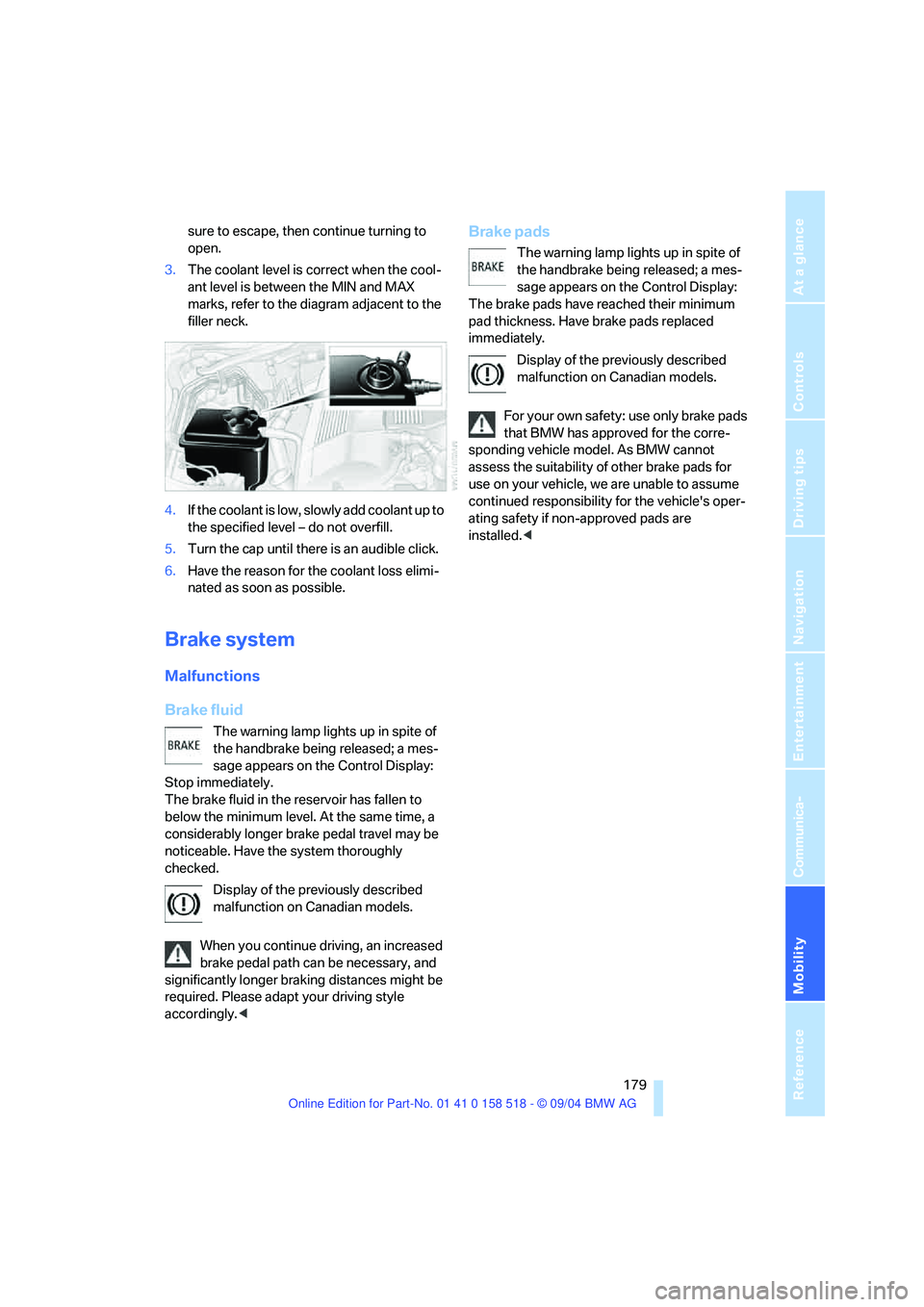 BMW 525I 2005  Owners Manual Mobility
 179Reference
At a glance
Controls
Driving tips
Communica-
Navigation
Entertainment
sure to escape, then continue turning to 
open.
3.The coolant level is correct when the cool-
ant level is 