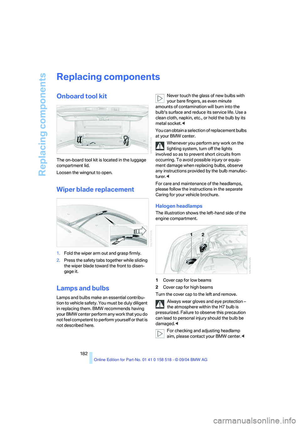 BMW 525I 2005  Owners Manual Replacing components
182
Replacing components
Onboard tool kit 
The on-board tool kit is located in the luggage 
compartment lid.
Loosen the wingnut to open.
Wiper blade replacement 
1.Fold the wiper 