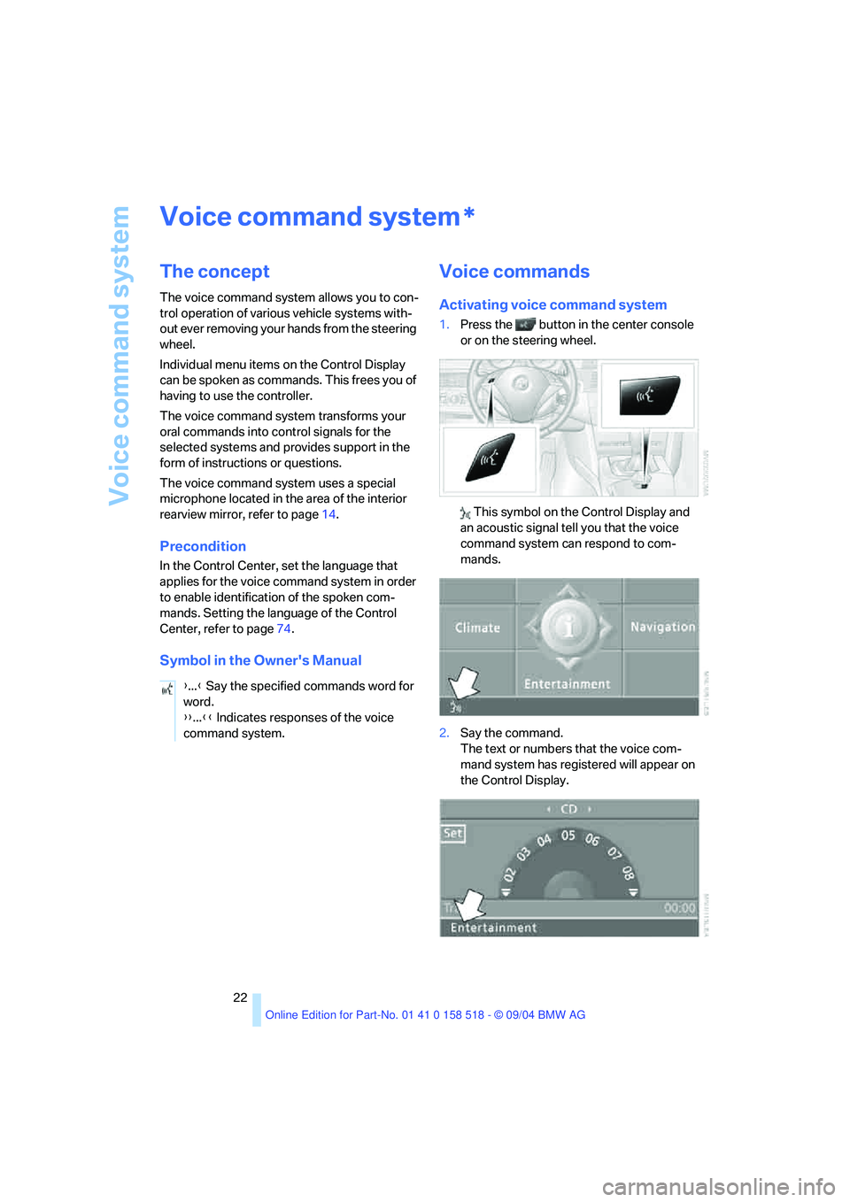 BMW 525I 2005  Owners Manual Voice command system
22
Voice command system
The concept
The voice command system allows you to con-
trol operation of various vehicle systems with-
out ever removing your hands from the steering 
whe