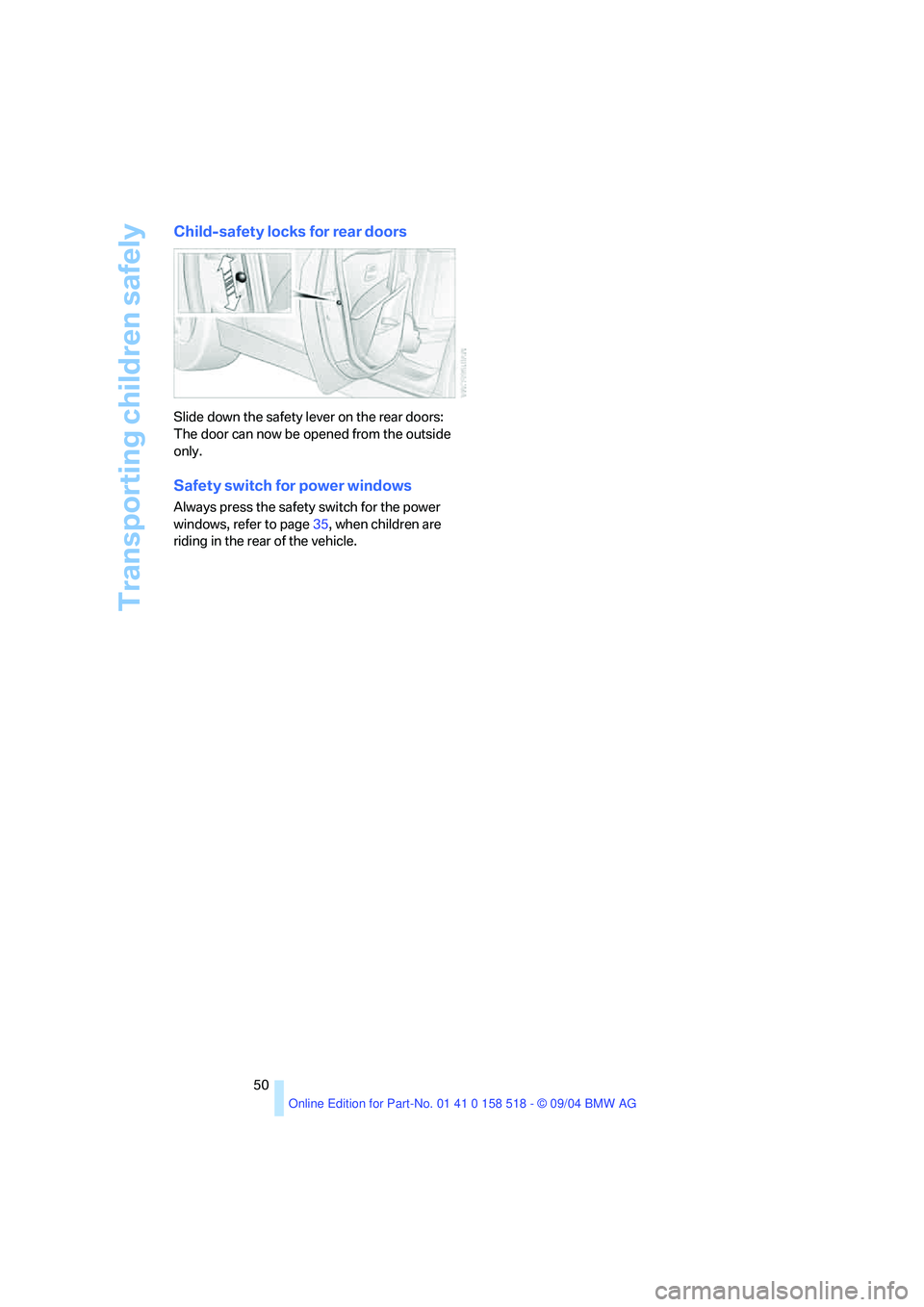 BMW 525I 2005  Owners Manual Transporting children safely
50
Child-safety locks for rear doors 
Slide down the safety lever on the rear doors: 
The door can now be opened from the outside 
only.
Safety switch for power windows
Al