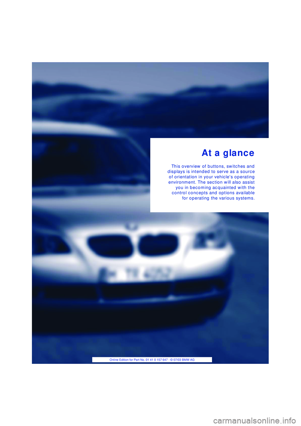 BMW 525I 2004  Owners Manual  
At a glance 
This overview of buttons, switches and
displays is intended to serve as a source
of orientation in your vehicles operating
environment. The section will also assist
you in becoming acq