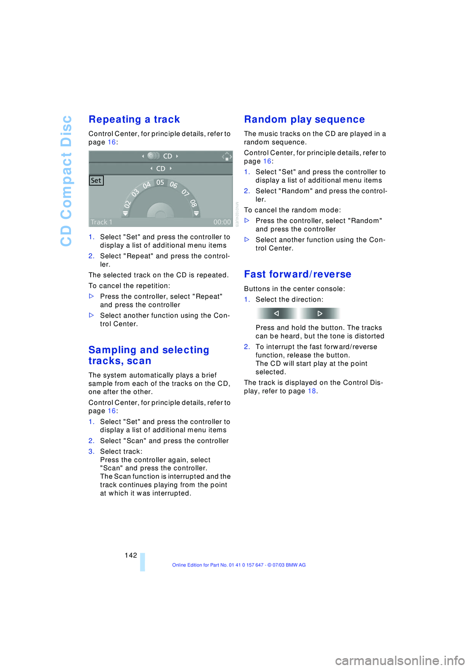 BMW 525I 2004  Owners Manual CD Compact Disc
142
Repeating a track 
Control Center, for principle details, refer to 
page 16: 
1.Select "Set" and press the controller to 
display a list of additional menu items
2.Select "Repeat" 