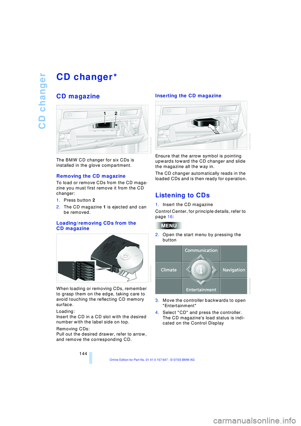 BMW 525I 2004  Owners Manual CD changer
144
CD changer
CD magazine
The BMW CD changer for six CDs is 
installed in the glove compartment.
Removing the CD magazine
To load or remove CDs from the CD maga-
zine you must first remove