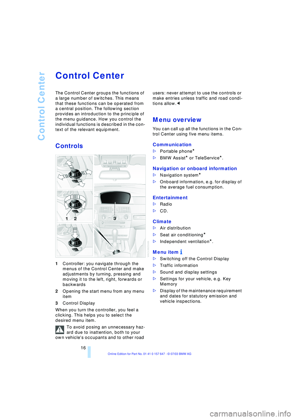BMW 525I 2004  Owners Manual Control Center
16
Control Center 
The Control Center groups the functions of 
a large number of switches. This means 
that these functions can be operated from 
a central position. The following secti
