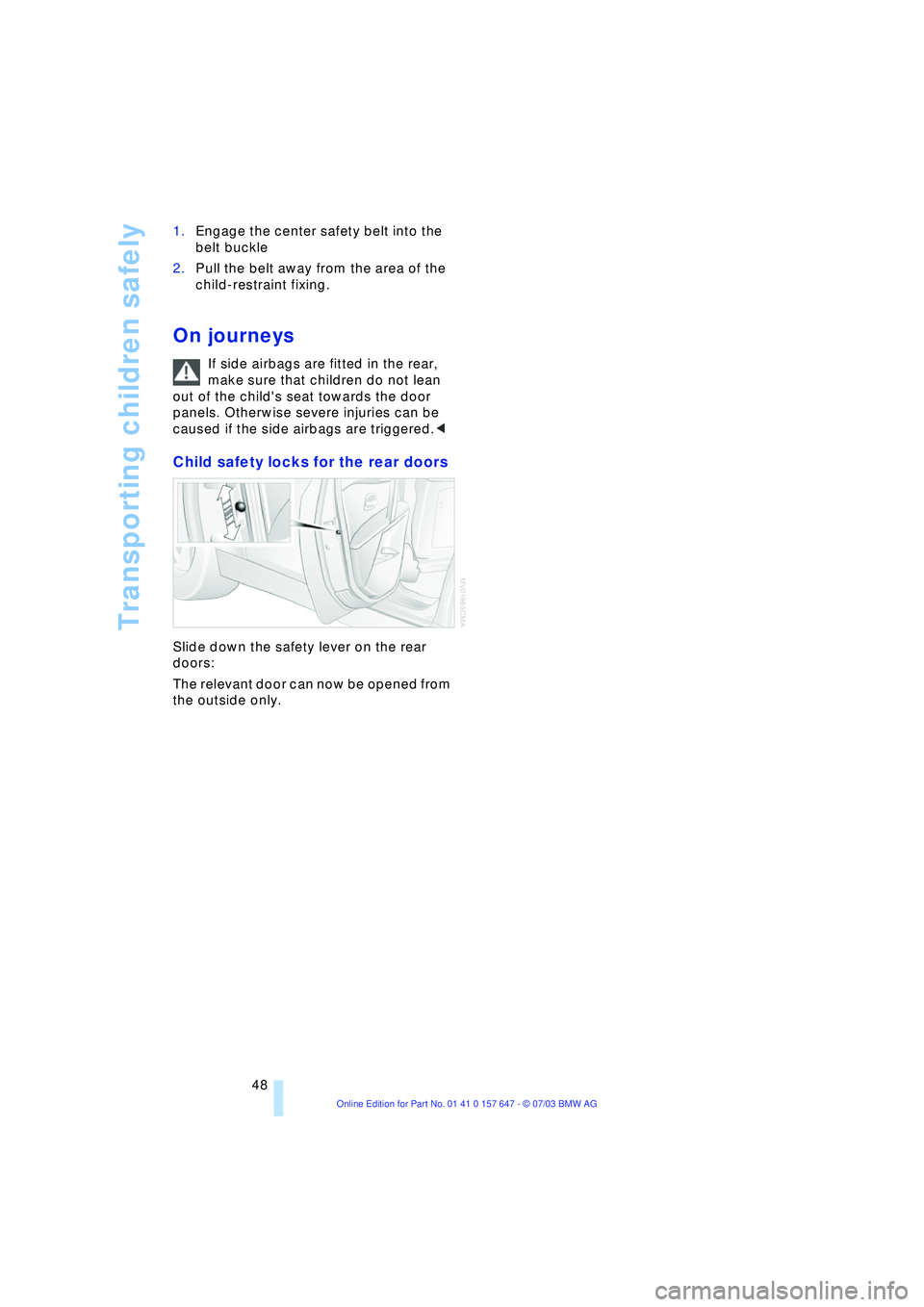 BMW 525I 2004  Owners Manual Transporting children safely
48 1.Engage the center safety belt into the 
belt buckle 
2.Pull the belt away from the area of the 
child-restraint fixing. 
On journeys
If side airbags are fitted in the