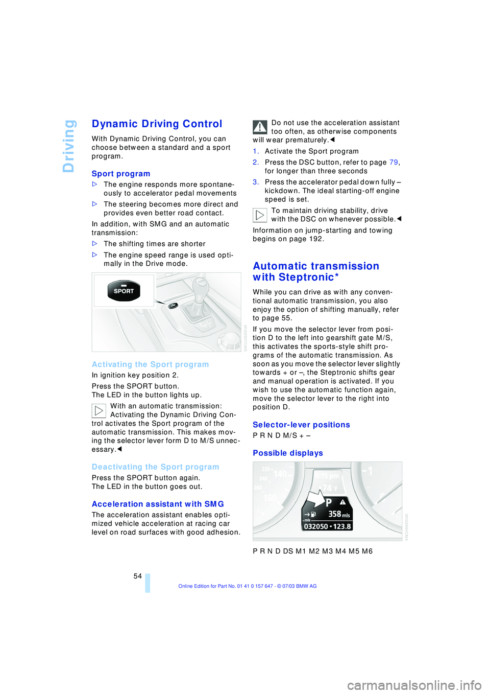 BMW 525I 2004  Owners Manual Driving
54
Dynamic Driving Control 
With Dynamic Driving Control, you can 
choose between a standard and a sport 
program.
Sport program
>The engine responds more spontane-
ously to accelerator pedal 