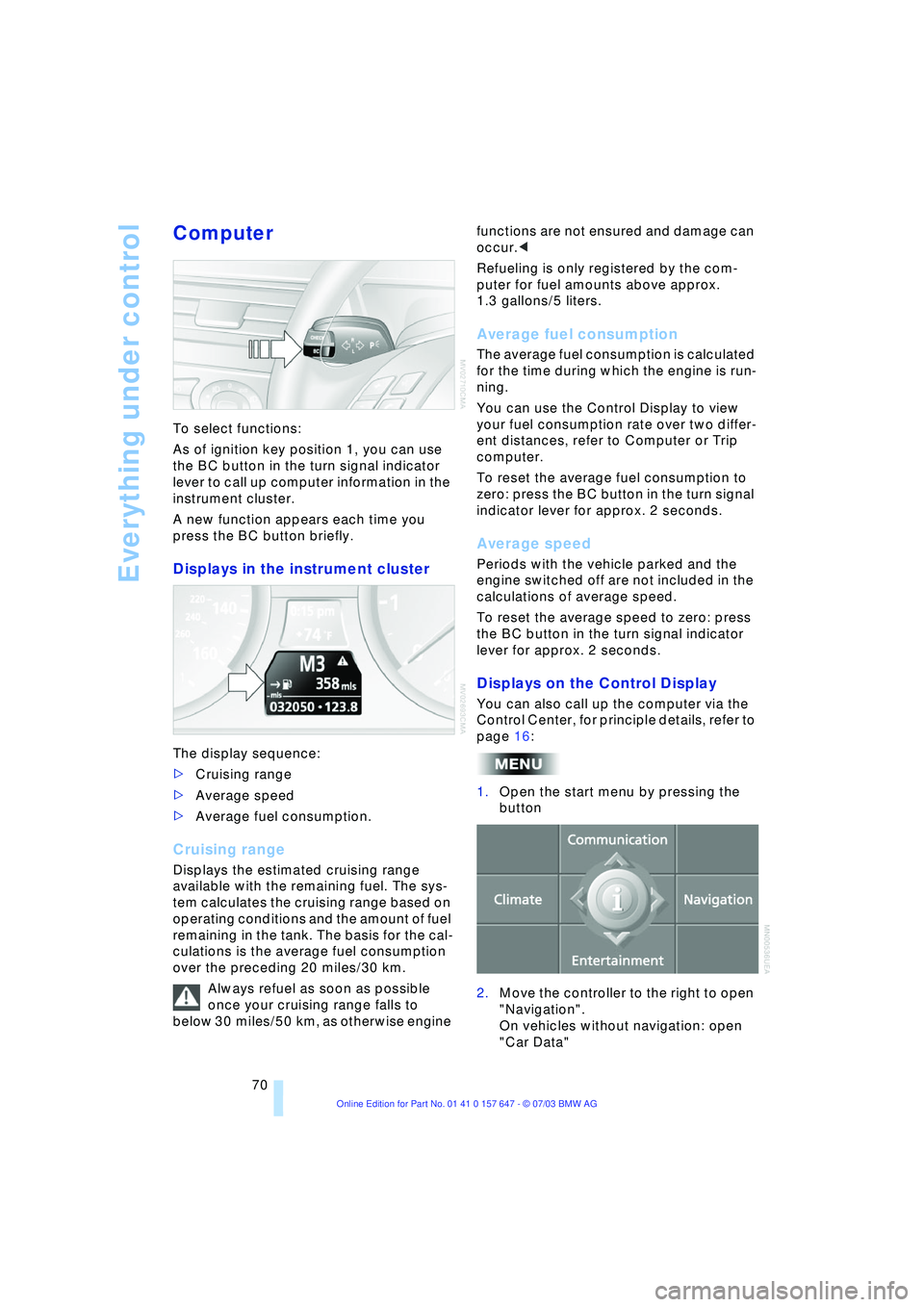 BMW 525I 2004  Owners Manual Everything under control
70
Computer 
To select functions:
As of ignition key position 1, you can use 
the BC button in the turn signal indicator 
lever to call up computer information in the 
instrum