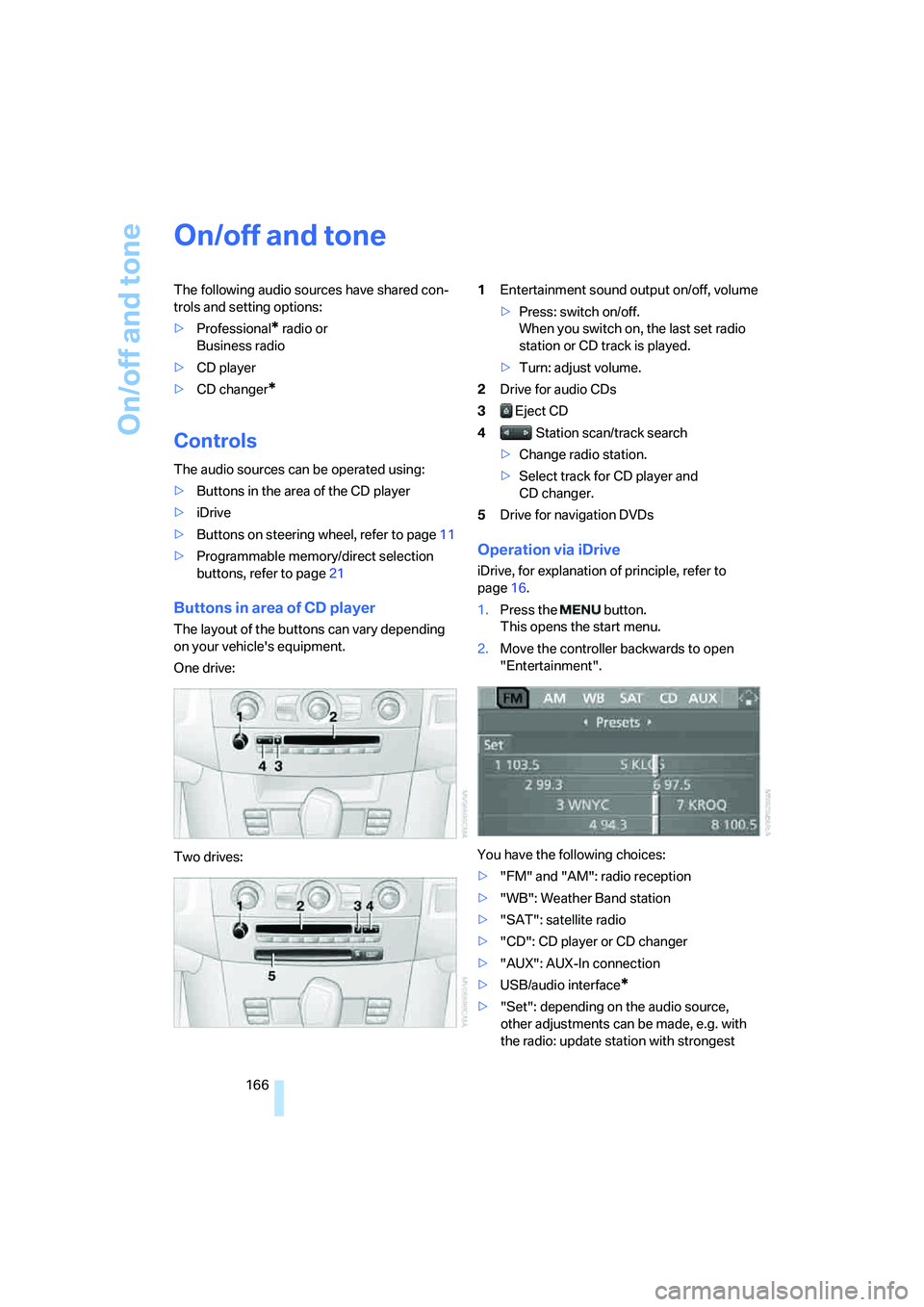 BMW 525I SEDAN 2007  Owners Manual On/off and tone
166
On/off and tone
The following audio sources have shared con-
trols and setting options:
>Professional
* radio or 
Business radio
>CD player
>CD changer
*
Controls
The audio sources