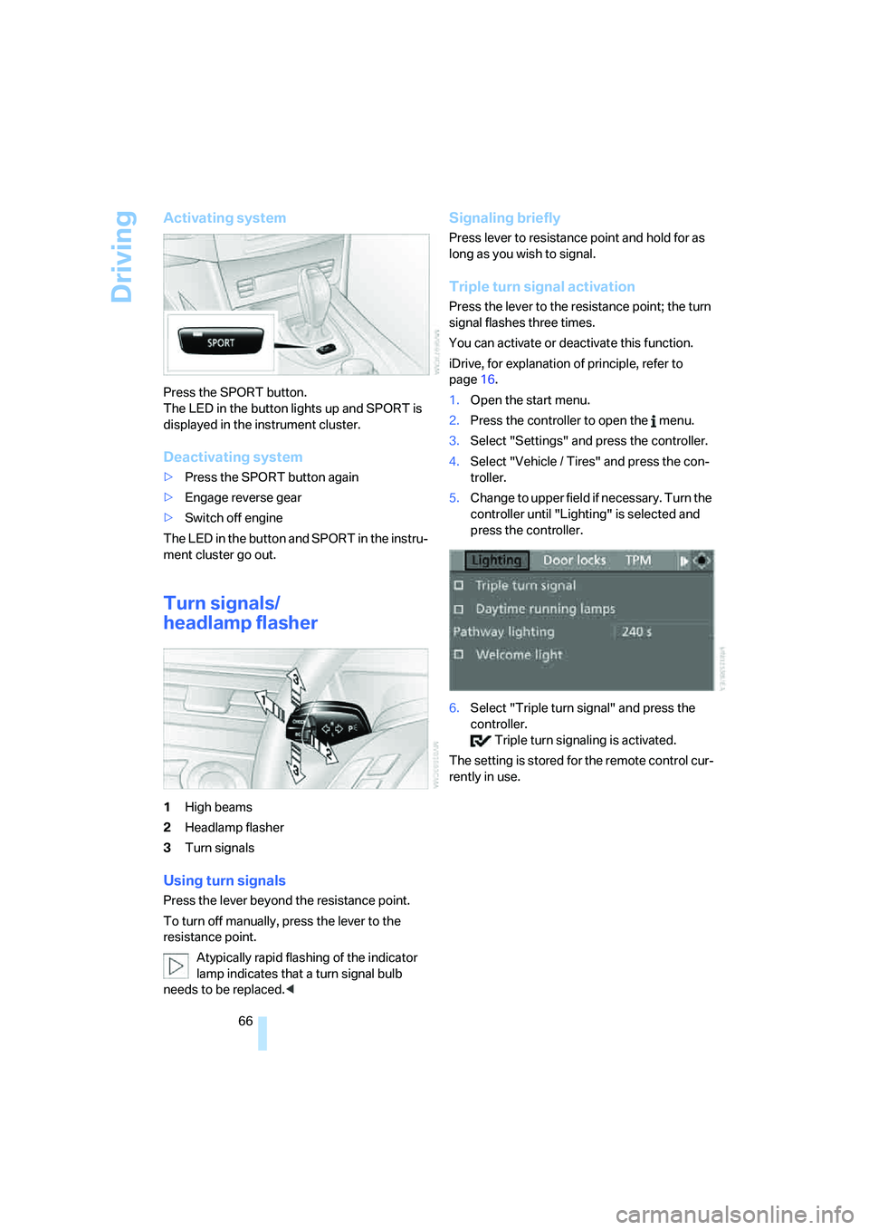 BMW 525I SEDAN 2007 Owners Manual Driving
66
Activating system
Press the SPORT button.
The LED in the button lights up and SPORT is
displayed in the instrument cluster.
Deactivating system
>Press the SPORT button again
>Engage revers BMW 525I SEDAN 2007 Owners Manual Driving
66
Activating system
Press the SPORT button.
The LED in the button lights up and SPORT is
displayed in the instrument cluster.
Deactivating system
>Press the SPORT button again
>Engage revers