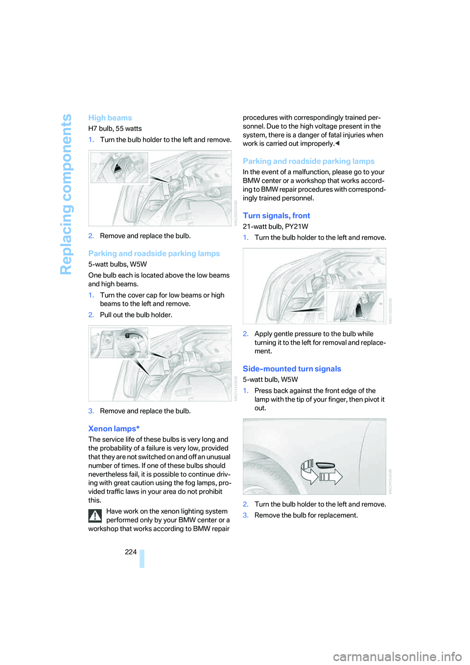BMW 525XI 2007  Owners Manual Replacing components
224
High beams
H7 bulb, 55 watts
1.Turn the bulb holder to the left and remove.
2.Remove and replace the bulb.
Parking and roadside parking lamps
5-watt bulbs, W5W
One bulb each i