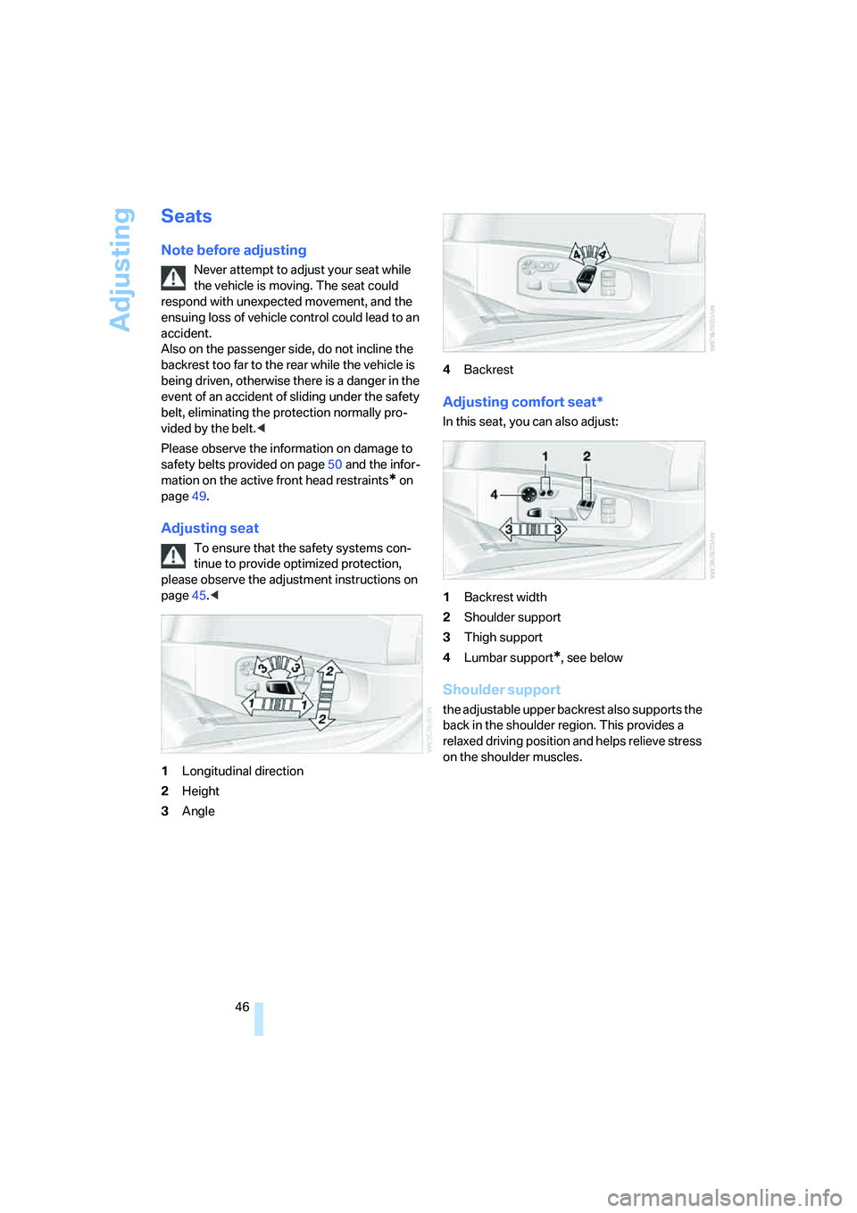BMW 525XI 2007  Owners Manual Adjusting
46
Seats
Note before adjusting
Never attempt to adjust your seat while 
the vehicle is moving. The seat could 
respond with unexpected movement, and the 
ensuing loss of vehicle control coul