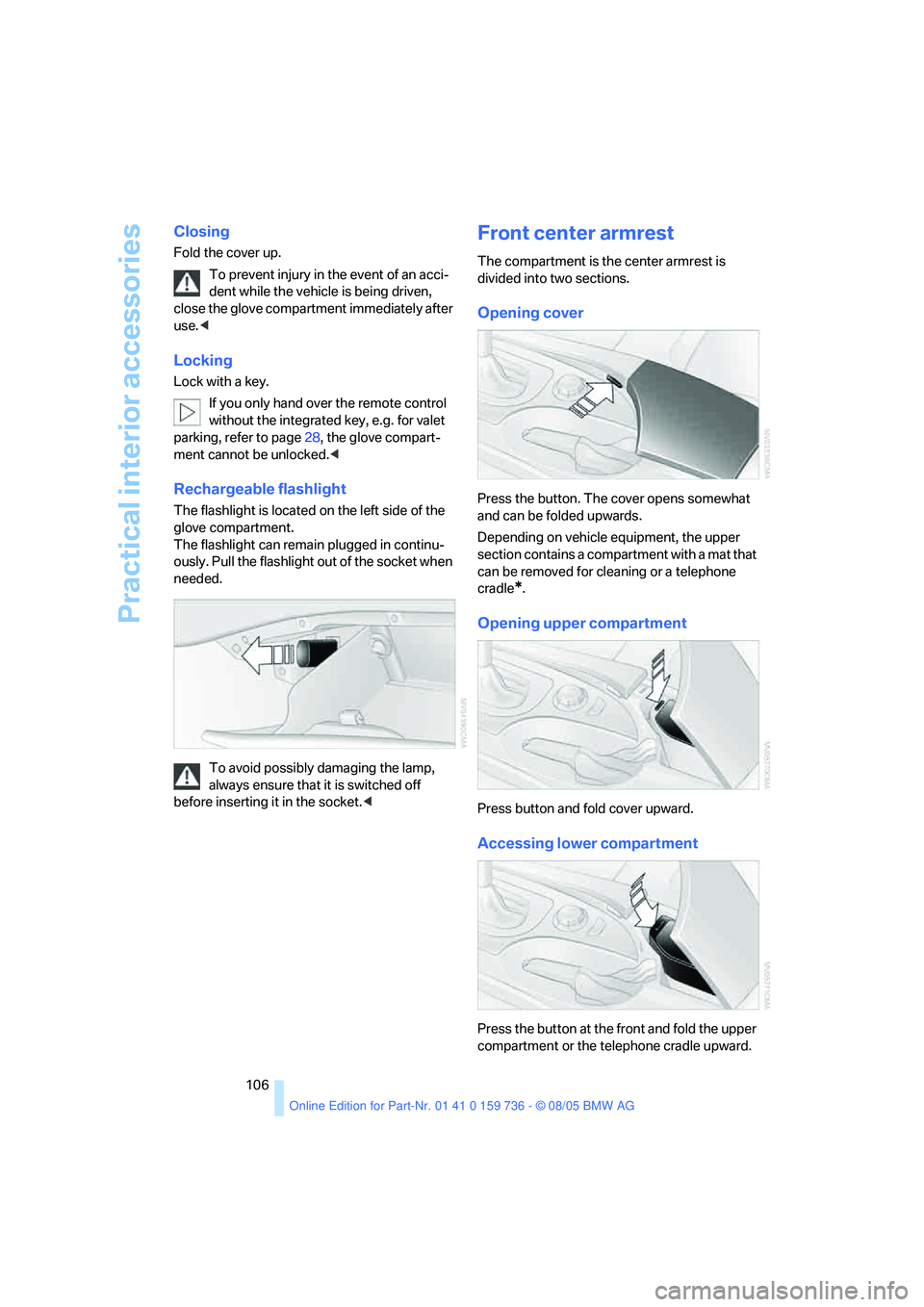 BMW 525XI 2006  Owners Manual Practical interior accessories
106
Closing
Fold the cover up.
To prevent injury in the event of an acci-
dent while the vehicle is being driven, 
close the glove compartment immediately after 
use.<
L