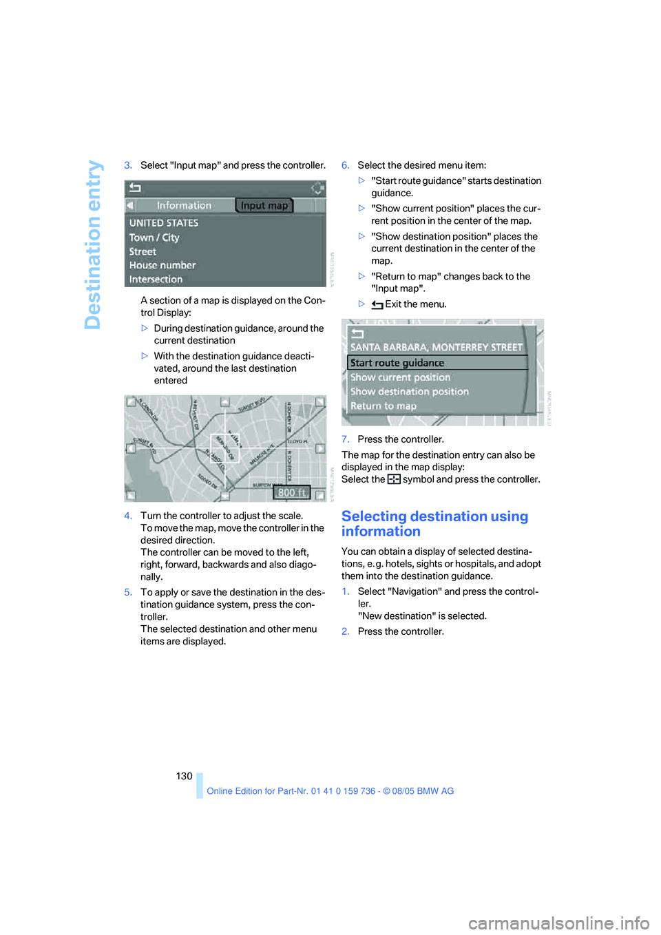 BMW 525XI 2006  Owners Manual Destination entry
130 3.Select "Input map" and press the controller.
A section of a map is displayed on the Con-
trol Display:
>During destination guidance, around the 
current destination
>With the d