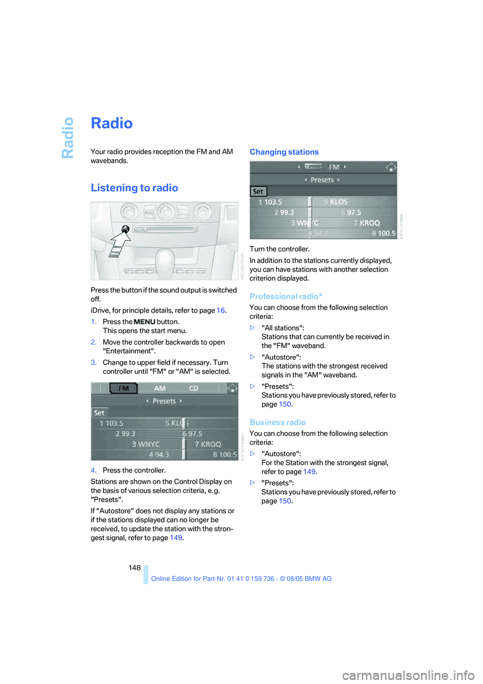 BMW 525XI 2006  Owners Manual Radio
148
Radio
Your radio provides reception the FM and AM 
wavebands.
Listening to radio
Press the button if the sound output is switched 
off.
iDrive, for principle details, refer to page16.
1.Pres