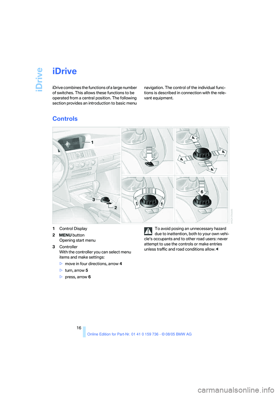 BMW 525XI 2006  Owners Manual iDrive
16
iDrive
iDrive combines the functions of a large number 
of switches. This allows these functions to be 
operated from a central position. The following 
section provides an introduction to b