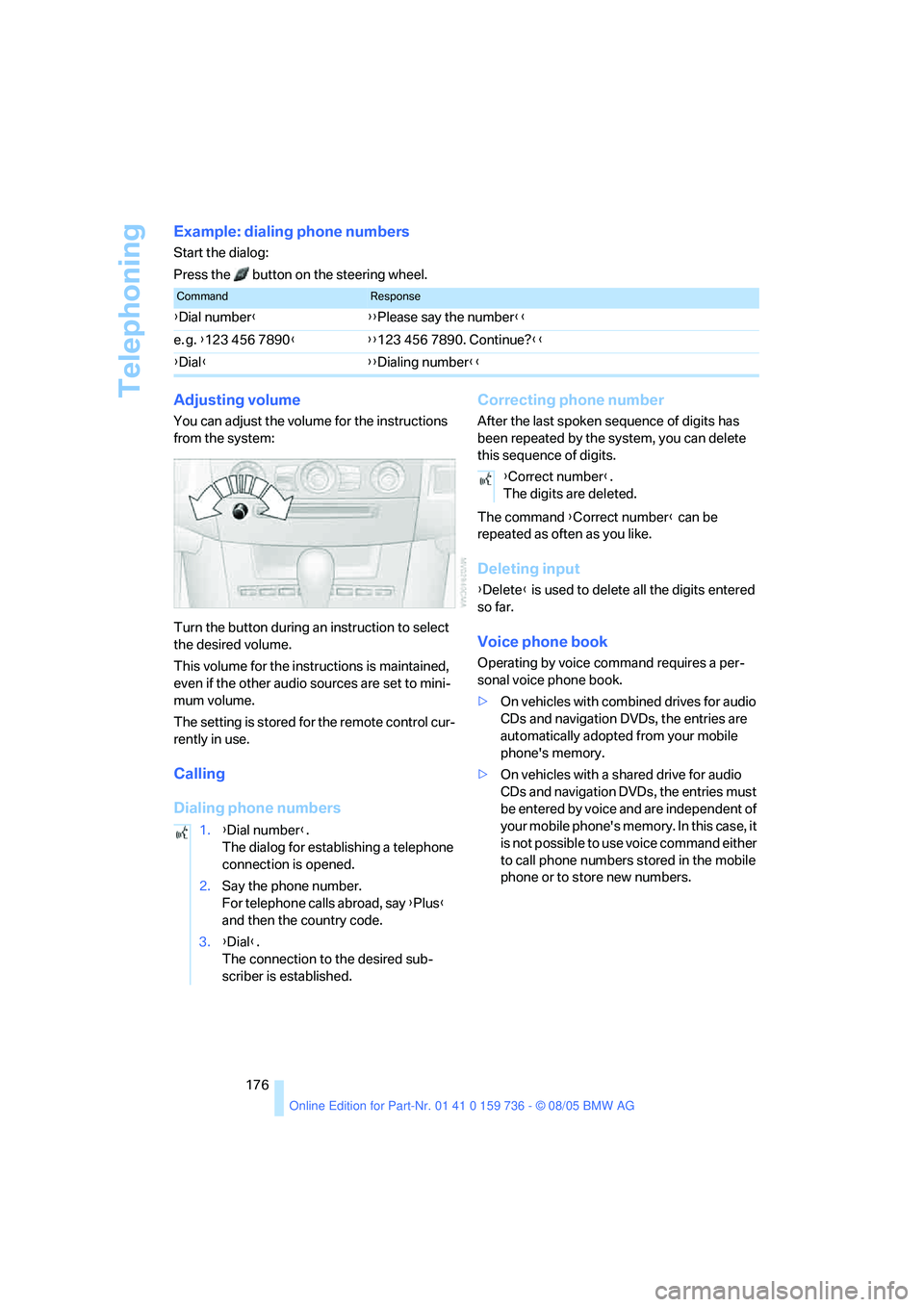 BMW 525XI 2006  Owners Manual Telephoning
176
Example: dialing phone numbers
Start the dialog:
Press the   button on the steering wheel.
Adjusting volume
You can adjust the volume for the instructions 
from the system:
Turn the bu