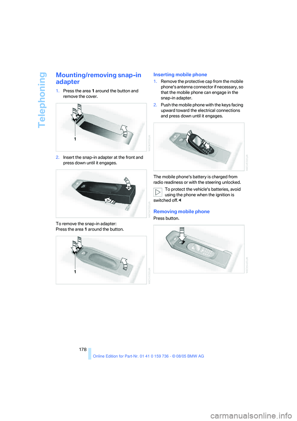 BMW 525XI 2006  Owners Manual Telephoning
178
Mounting/removing snap-in 
adapter
1.Press the area 1 around the button and 
remove the cover.
2.Insert the snap-in adapter at the front and 
press down until it engages.
To remove the
