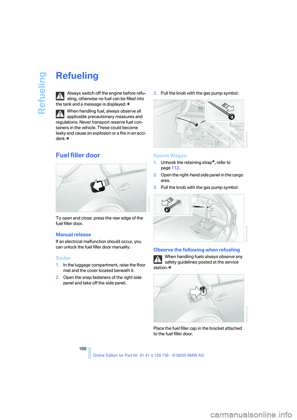 BMW 525XI 2006  Owners Manual Refueling
186
Refueling
Always switch off the engine before refu-
eling, otherwise no fuel can be filled into 
the tank and a message is displayed.<
When handling fuel, always observe all 
applicable 