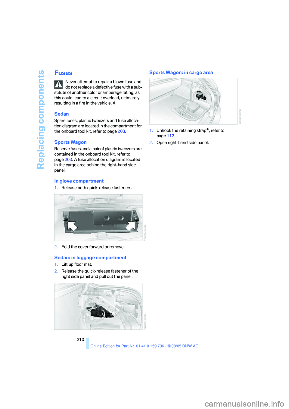 BMW 525XI 2006  Owners Manual Replacing components
210
Fuses
Never attempt to repair a blown fuse and 
do not replace a defective fuse with a sub-
stitute of another color or amperage rating, as 
this could lead to a circuit overl