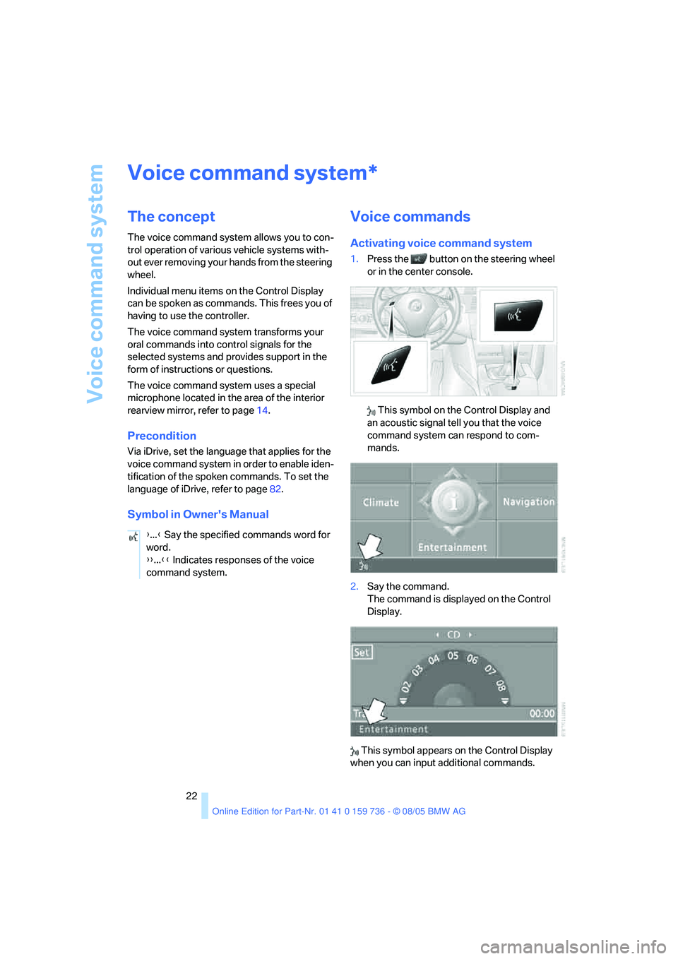 BMW 525XI 2006  Owners Manual Voice command system
22
Voice command system
The concept
The voice command system allows you to con-
trol operation of various vehicle systems with-
out ever removing your hands from the steering 
whe
