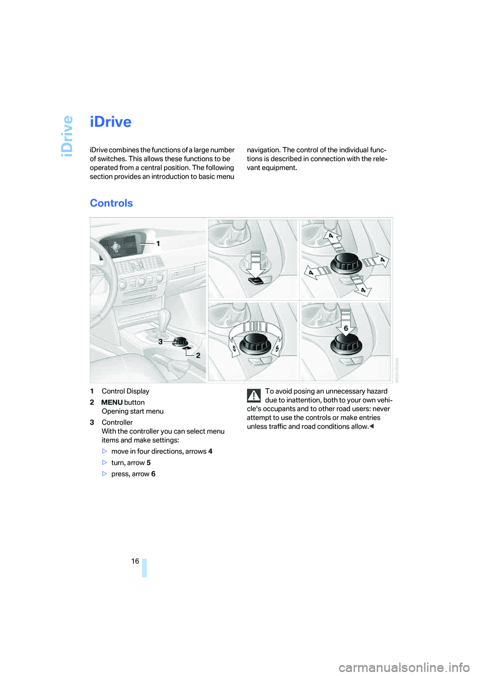 BMW 525XI SEDAN 2006  Owners Manual iDrive
16
iDrive
iDrive combines the functions of a large number 
of switches. This allows these functions to be 
operated from a central position. The following 
section provides an introduction to b