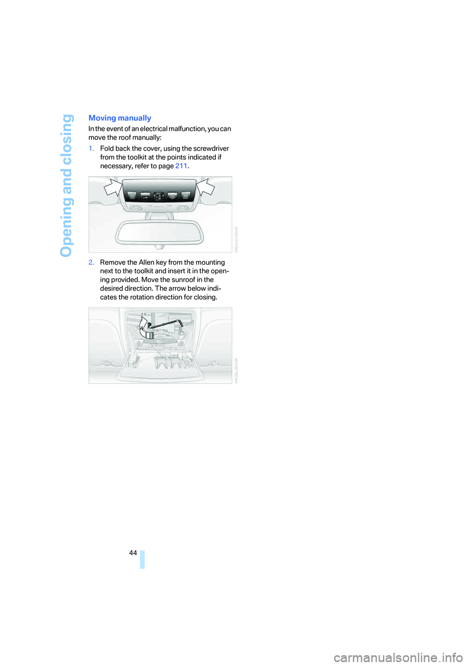 BMW 525XI SEDAN 2006  Owners Manual Opening and closing
44
Moving manually
In the event of an electrical malfunction, you can 
move the roof manually:
1.Fold back the cover, using the screwdriver 
from the toolkit at the points indicate