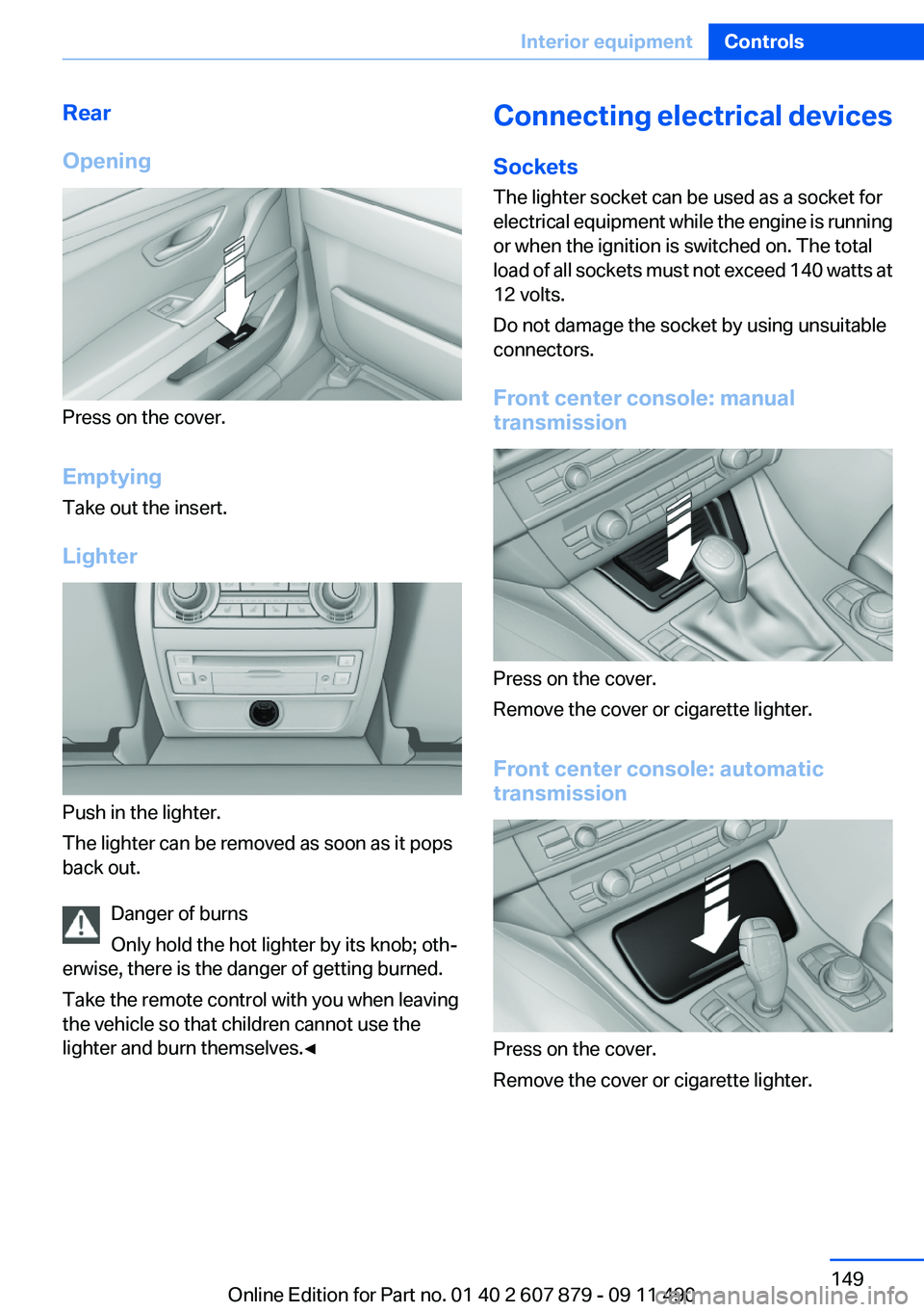 BMW 528I 2012  Owners Manual Rear
Opening
Press on the cover.
Emptying
Take out the insert.
Lighter
Push in the lighter.
The lighter can be removed as soon as it pops
back out.
Danger of burns
Only hold the hot lighter by its kno